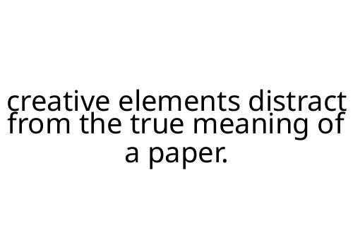 creative elements distract from the true meaning of a paper.