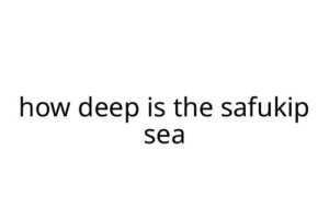 how deep is the safukip sea